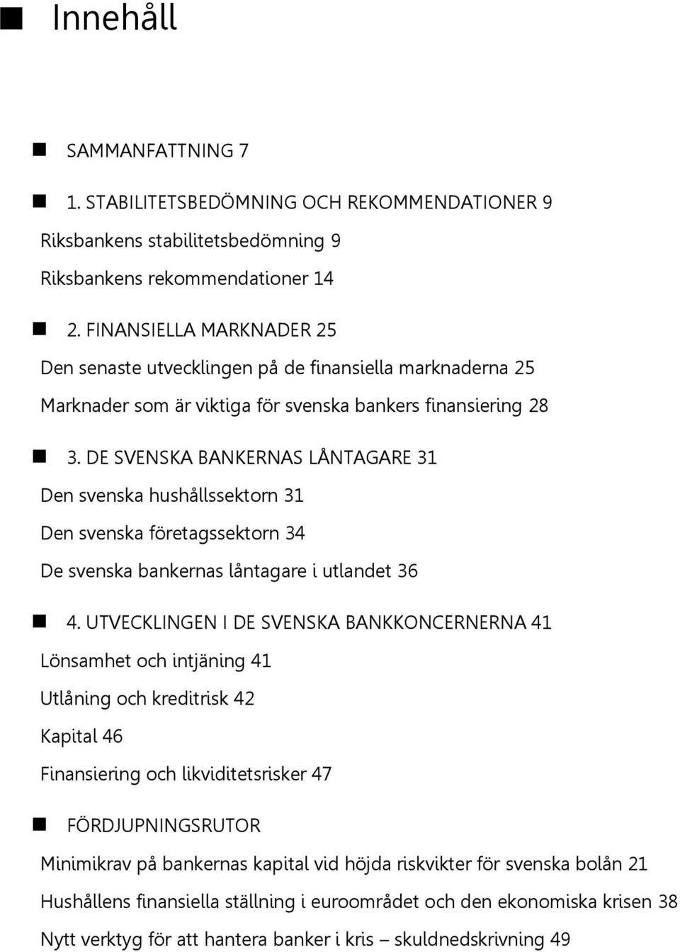 DE SVENSKA BANKERNAS LÅNTAGARE 31 Den svenska hushållssektorn 31 Den svenska företagssektorn 34 De svenska bankernas låntagare i utlandet 36 4.