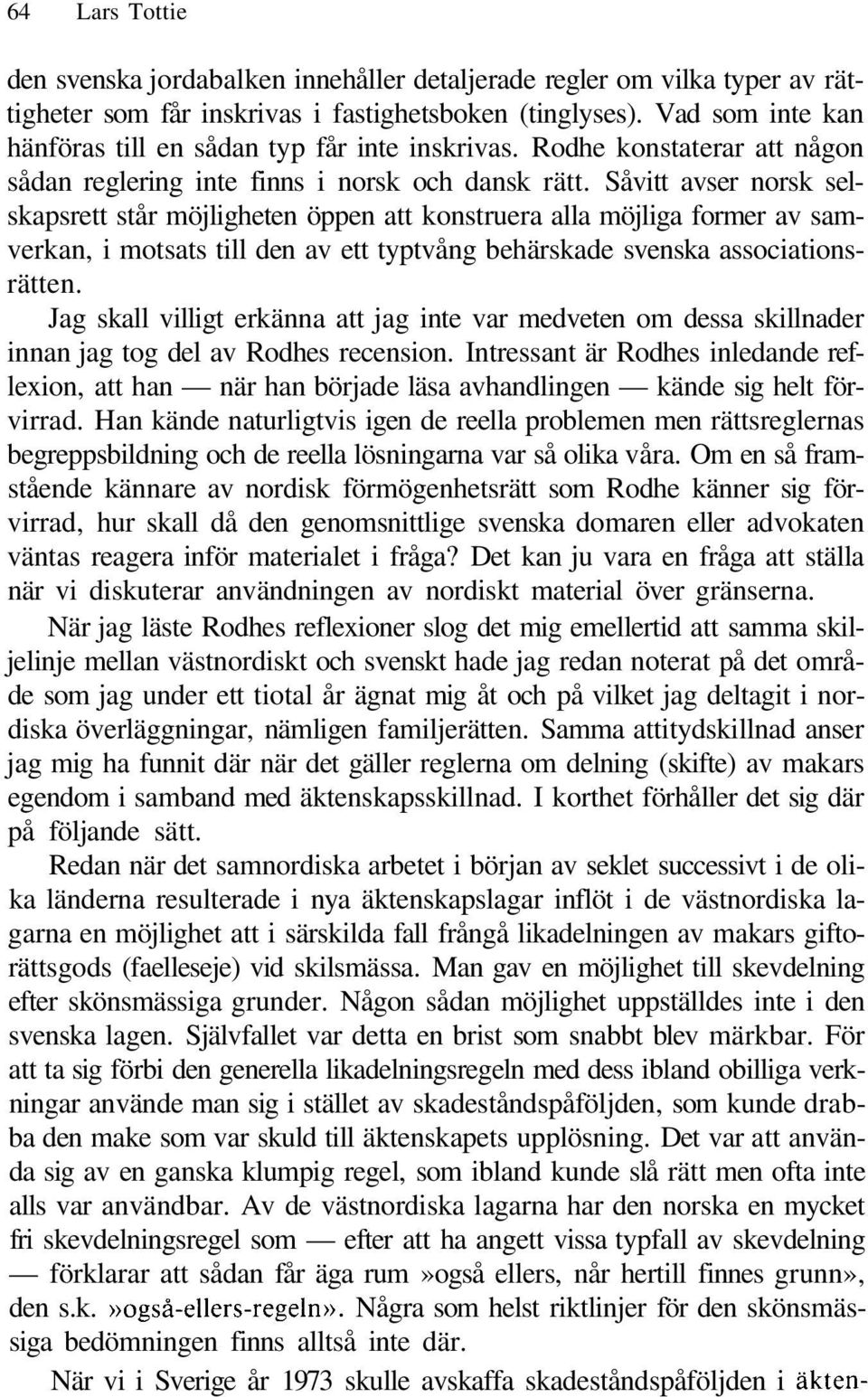 Såvitt avser norsk selskapsrett står möjligheten öppen att konstruera alla möjliga former av samverkan, i motsats till den av ett typtvång behärskade svenska associationsrätten.