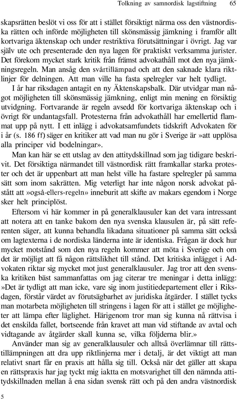 Det förekom mycket stark kritik från främst advokathåll mot den nya jämkningsregeln. Man ansåg den svårtillämpad och att den saknade klara riktlinjer för delningen.