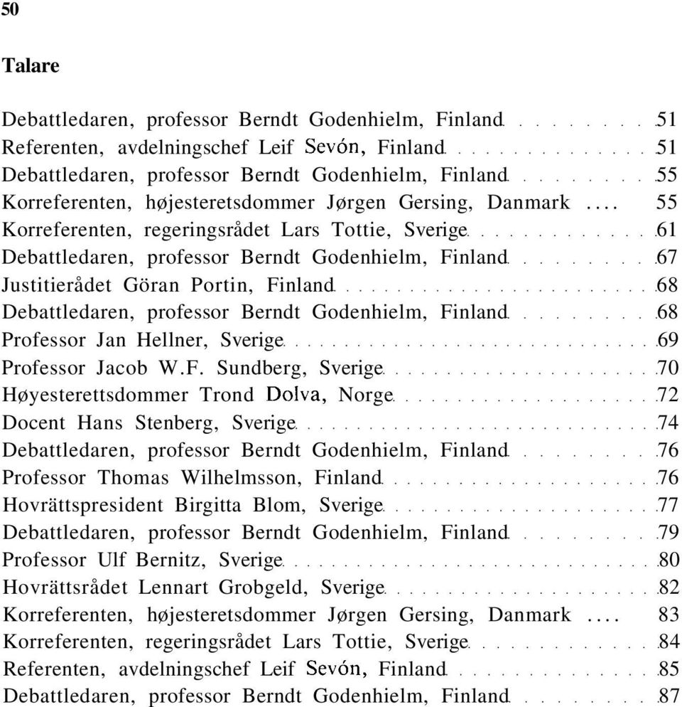 .. 55 Korreferenten, regeringsrådet Lars Tottie, Sverige 61 Debattledaren, professor Berndt Godenhielm, Finland 67 Justitierådet Göran Portin, Finland 68 Debattledaren, professor Berndt Godenhielm,