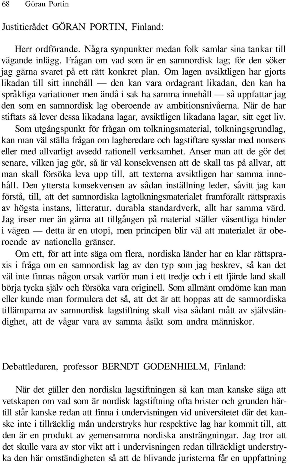 Om lagen avsiktligen har gjorts likadan till sitt innehåll den kan vara ordagrant likadan, den kan ha språkliga variationer men ändå i sak ha samma innehåll så uppfattar jag den som en samnordisk lag