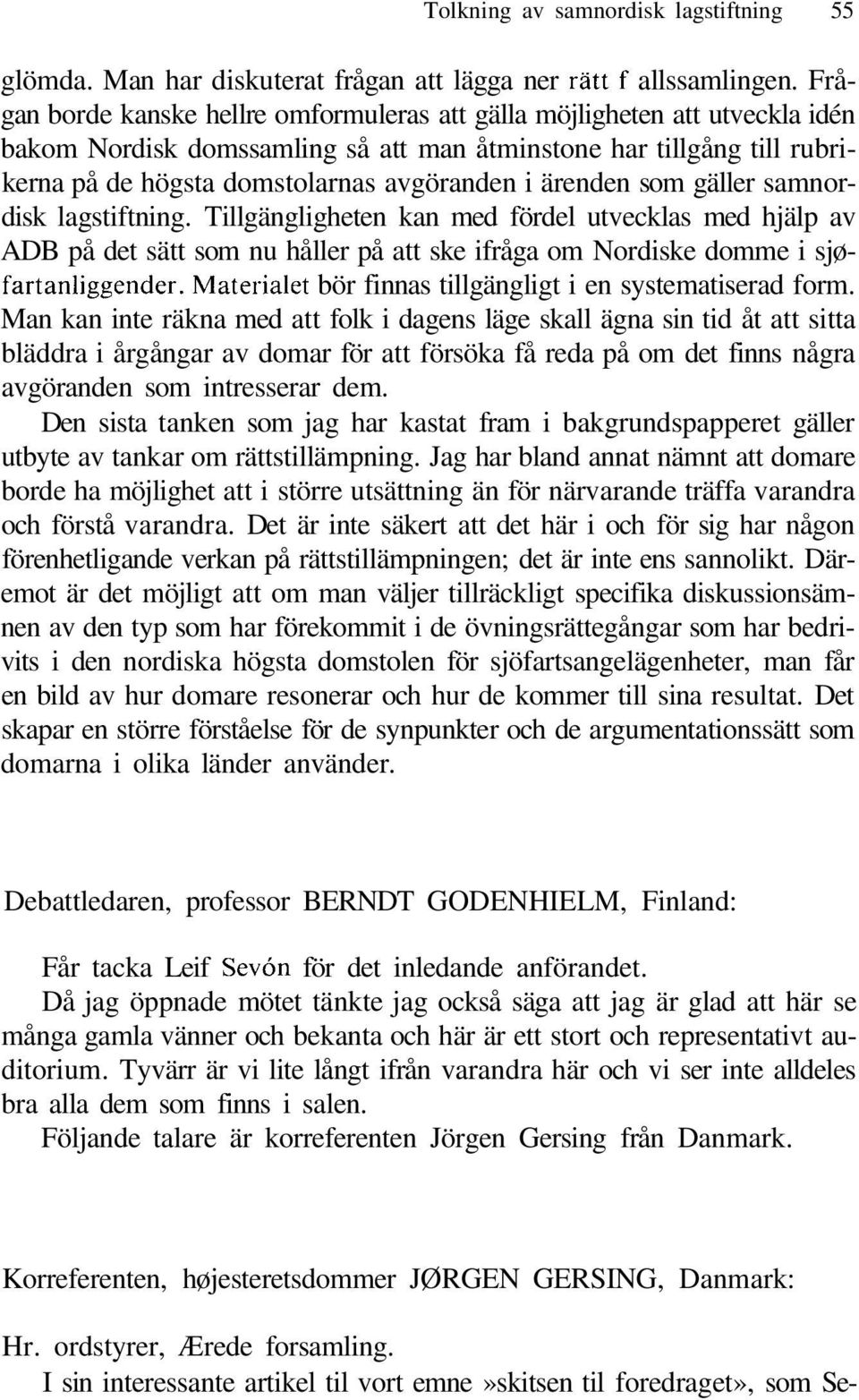 ärenden som gäller samnordisk lagstiftning. Tillgängligheten kan med fördel utvecklas med hjälp av ADB på det sätt som nu håller på att ske ifråga om Nordiske domme i sjøfartanliggender.