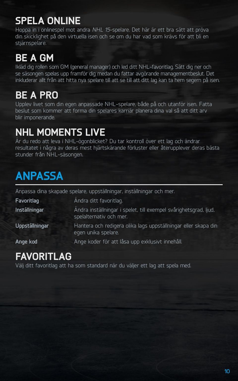 Det inkluderar allt från att hitta nya spelare till att se till att ditt lag kan ta hem segern på isen. Be A Pro Upplev livet som din egen anpassade NHL-spelare, både på och utanför isen.