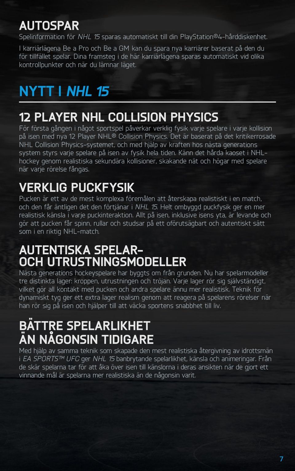 Nytt i NHL 15 12 Player NHL CollISIon Physics För första gången i något sportspel påverkar verklig fysik varje spelare i varje kollision på isen med nya 12 Player NHL Collision Physics.