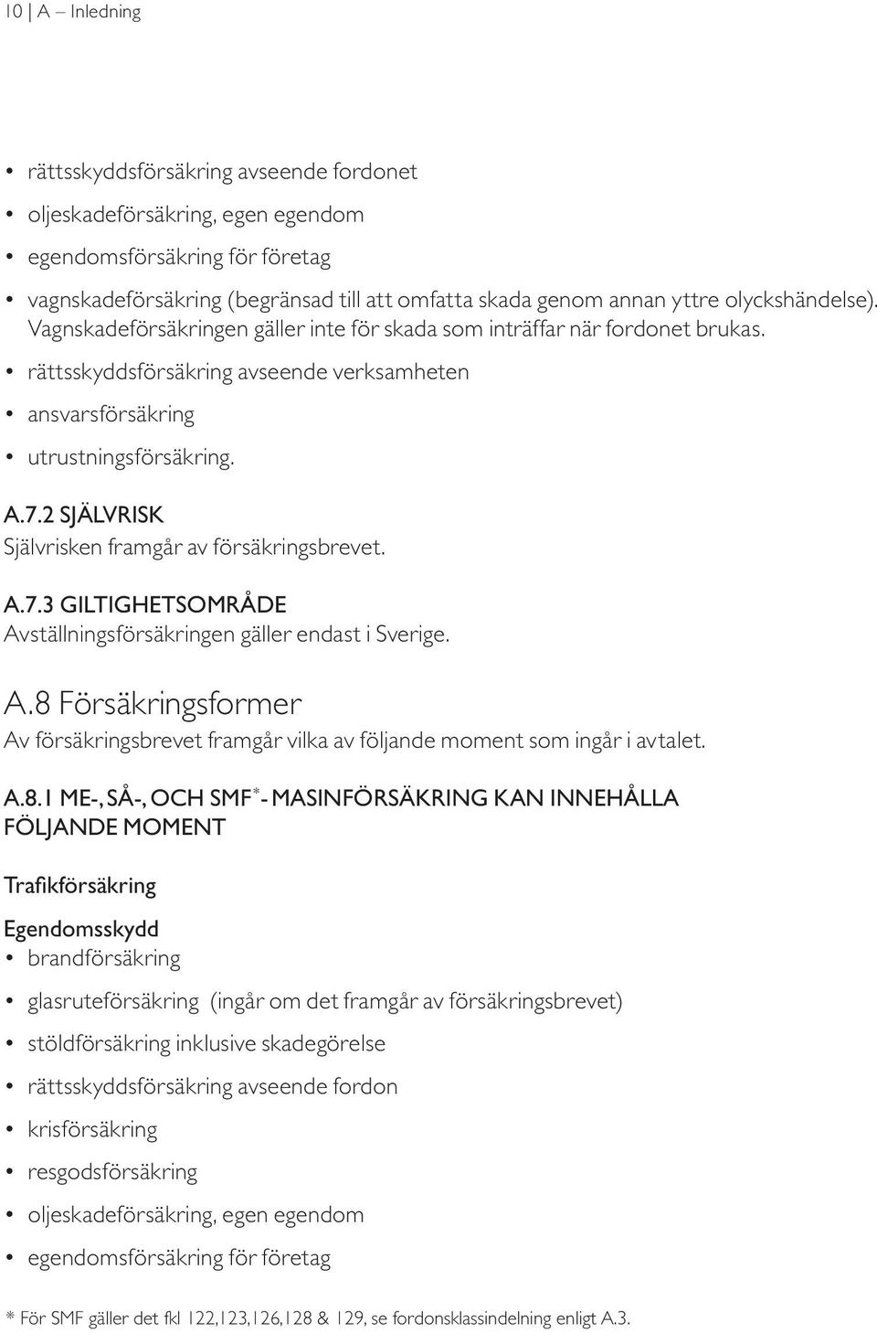 2 Självrisk Självrisken framgår av försäkringsbrevet. A.7.3 Giltighetsområde Avställningsförsäkringen gäller endast i Sverige. A.8 Försäkringsformer Av försäkringsbrevet framgår vilka av följande moment som ingår i avtalet.