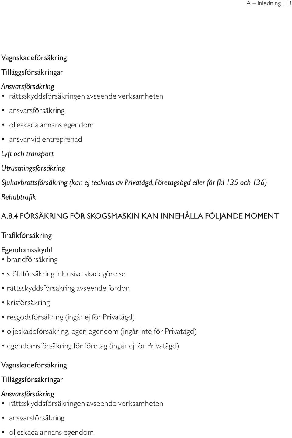 4 Försäkring för skogsmaskin kan innehålla följande MOMENT Trafikförsäkring Egendomsskydd brandförsäkring stöldförsäkring inklusive skadegörelse rättsskyddsförsäkring avseende fordon krisförsäkring