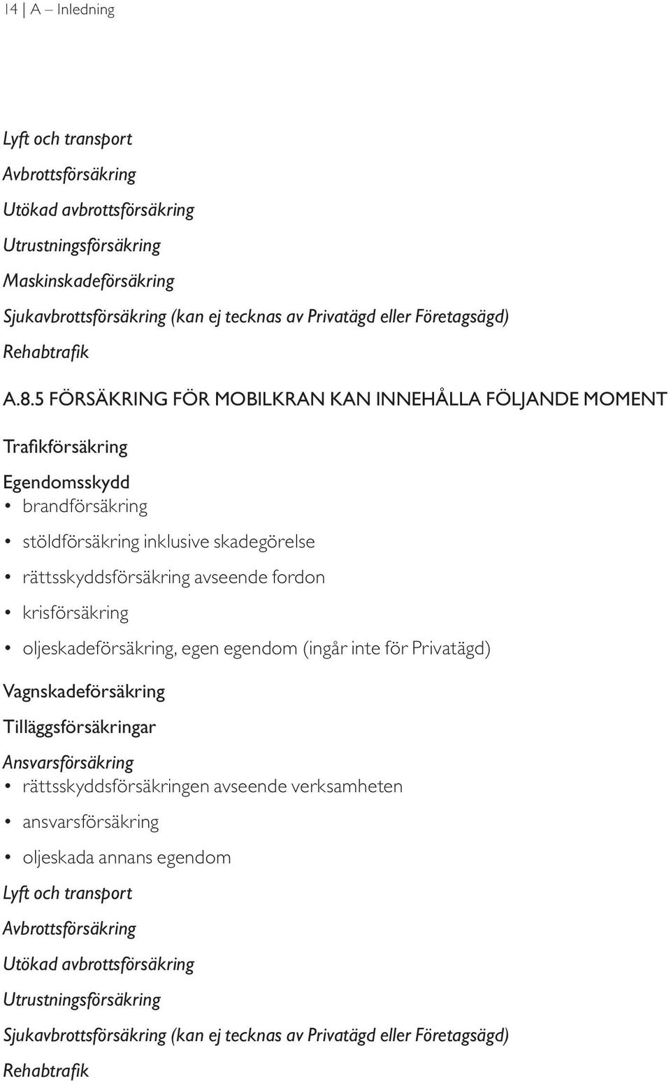 5 Försäkring för mobilkran kan innehålla följande MOMENT Trafikförsäkring Egendomsskydd brandförsäkring stöldförsäkring inklusive skadegörelse rättsskyddsförsäkring avseende fordon krisförsäkring