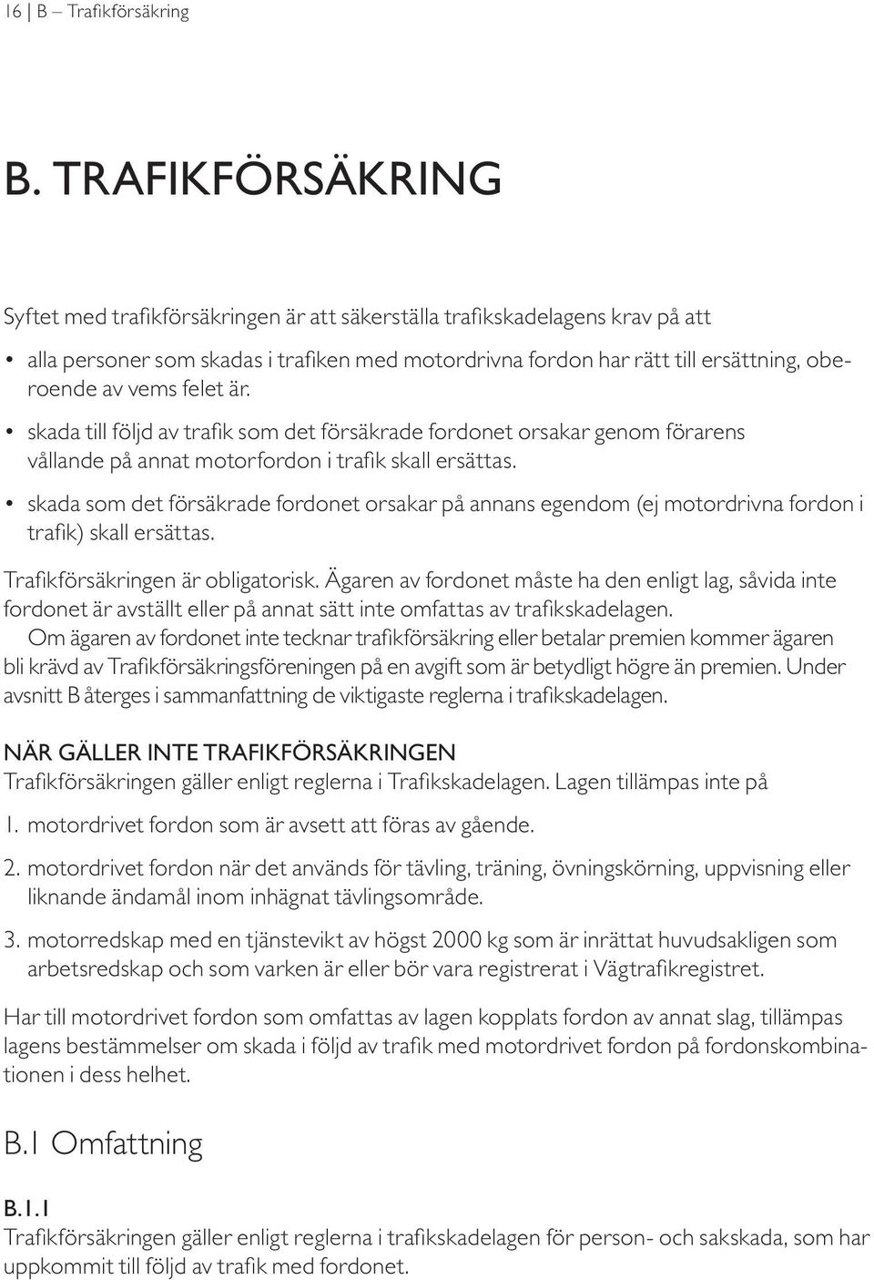 felet är. skada till följd av trafik som det försäkrade fordonet orsakar genom förarens vållande på annat motorfordon i trafik skall ersättas.