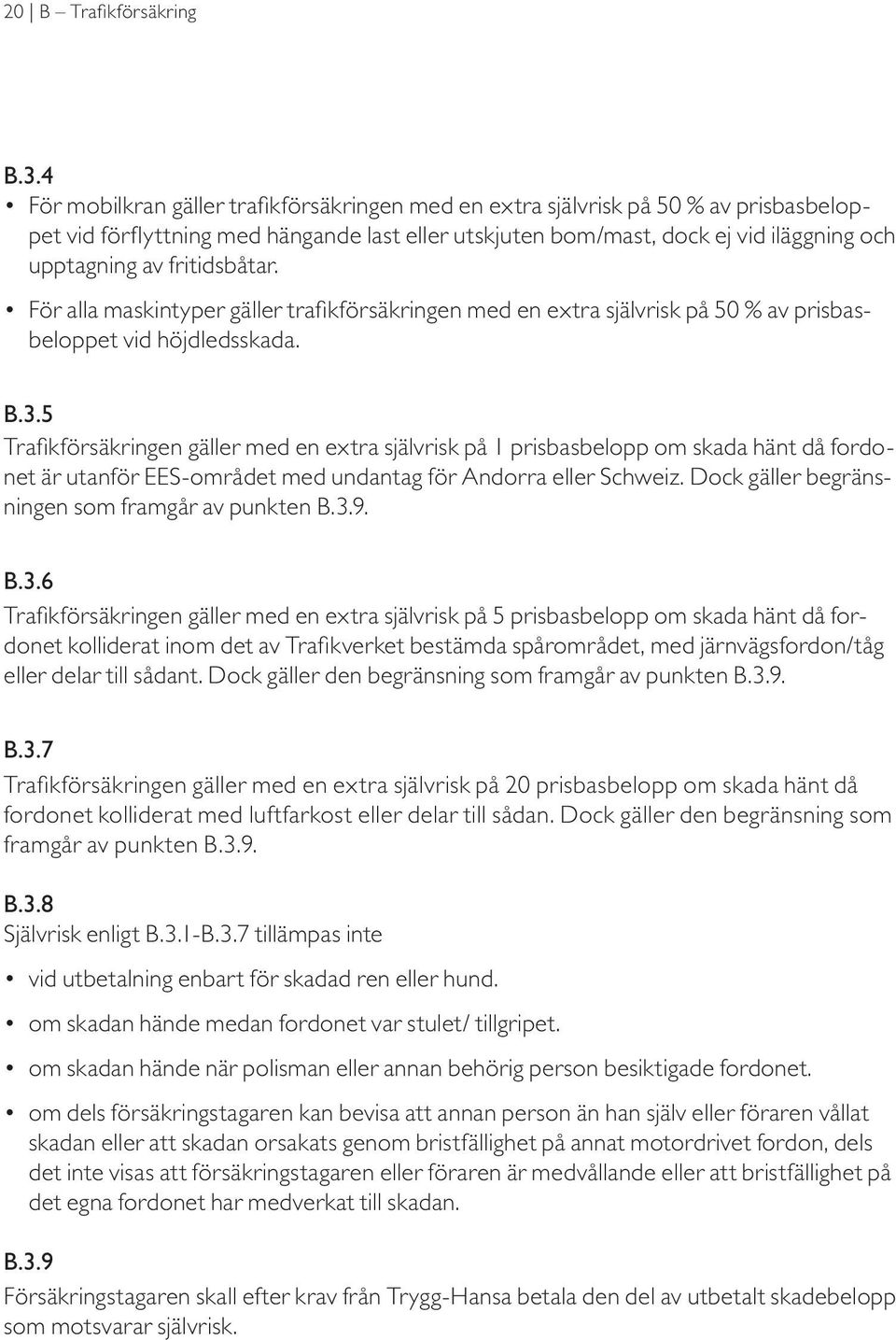 fritidsbåtar. För alla maskintyper gäller trafikförsäkringen med en extra självrisk på 50 % av prisbasbeloppet vid höjdledsskada. B.3.