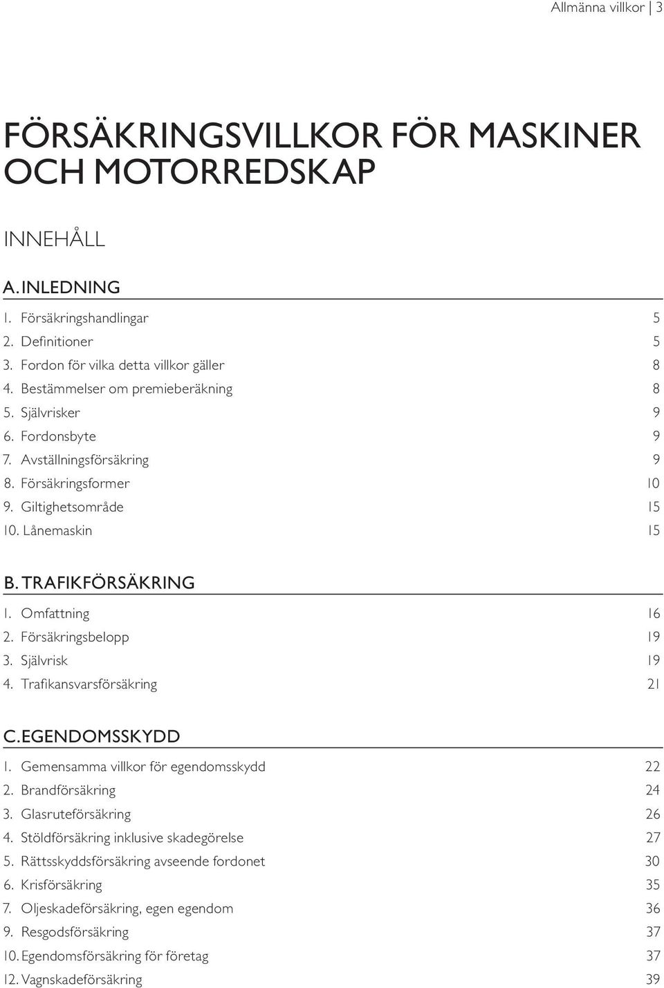 Omfattning 16 2. Försäkringsbelopp 19 3. Självrisk 19 4. Trafikansvarsförsäkring 21 C. EGENDOMSSKYDD 1. Gemensamma villkor för egendomsskydd 22 2. Brandförsäkring 24 3. Glasruteförsäkring 26 4.