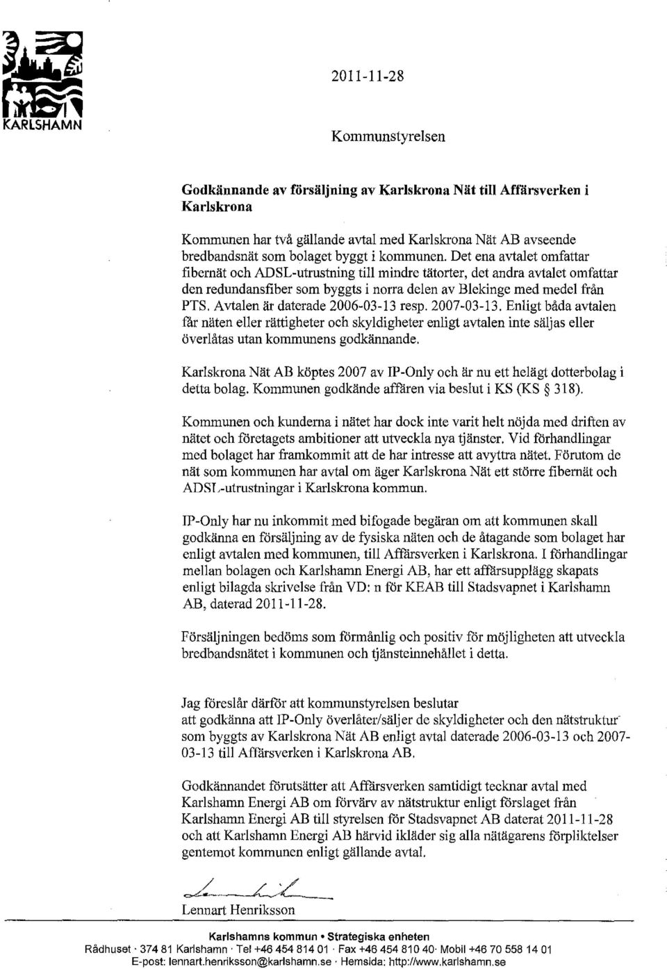 Avtalen är daterade 2006-03-13 resp. 2007-03-13. Enligt båda avtalen f'ar näten eller rättigheter och skyldigheter enligt avtalen inte säljas eller överlåtas utan kommunens godkännande.