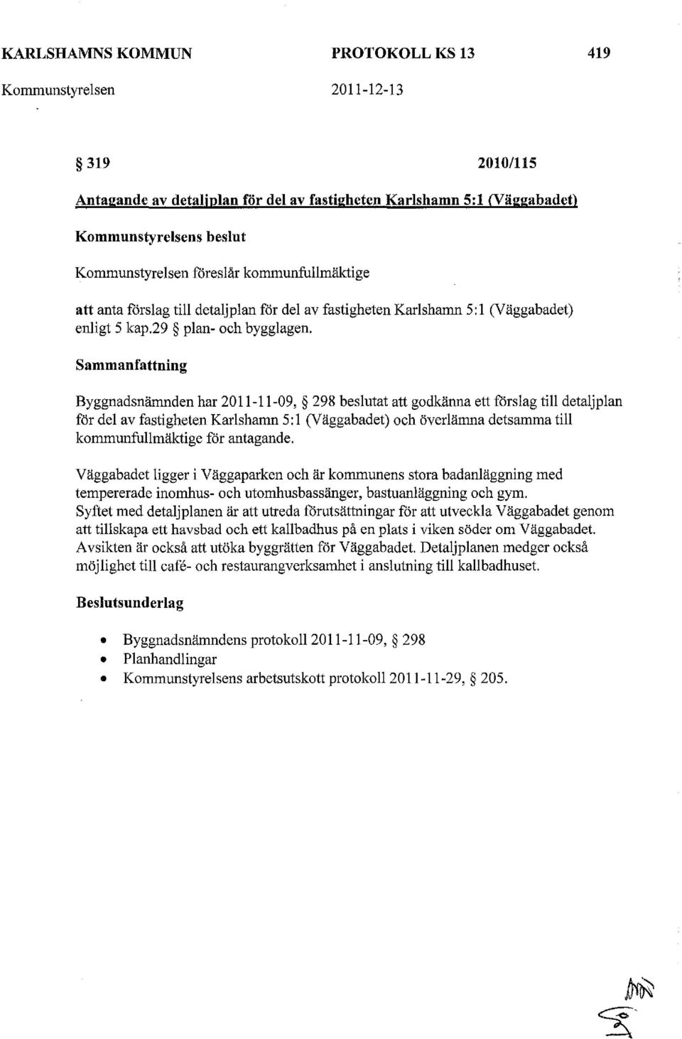 Sammanfattning Byggnadsnämnden har 2011-11-09, 298 beslutat att godkänna ett fårslag till detaljplan för del av fastigheten Karlshamn 5: l (Väggabadet) och överlämna detsamma till kommunfullmäktige