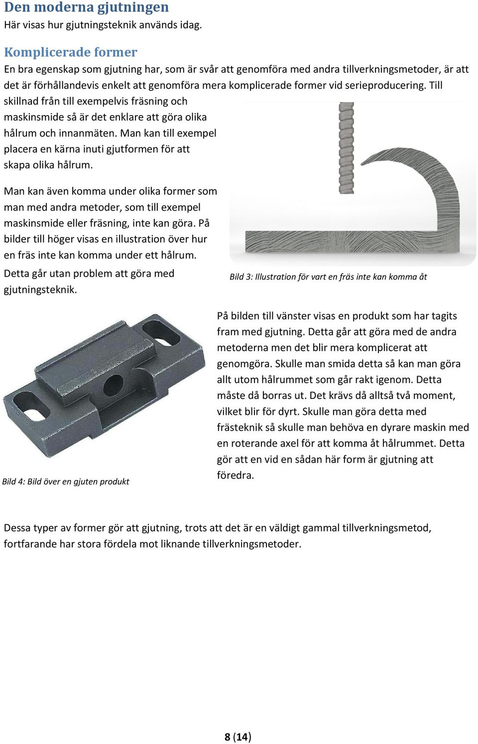 serieproducering. Till skillnad från till exempelvis fräsning och maskinsmide så är det enklare att göra olika hålrum och innanmäten.