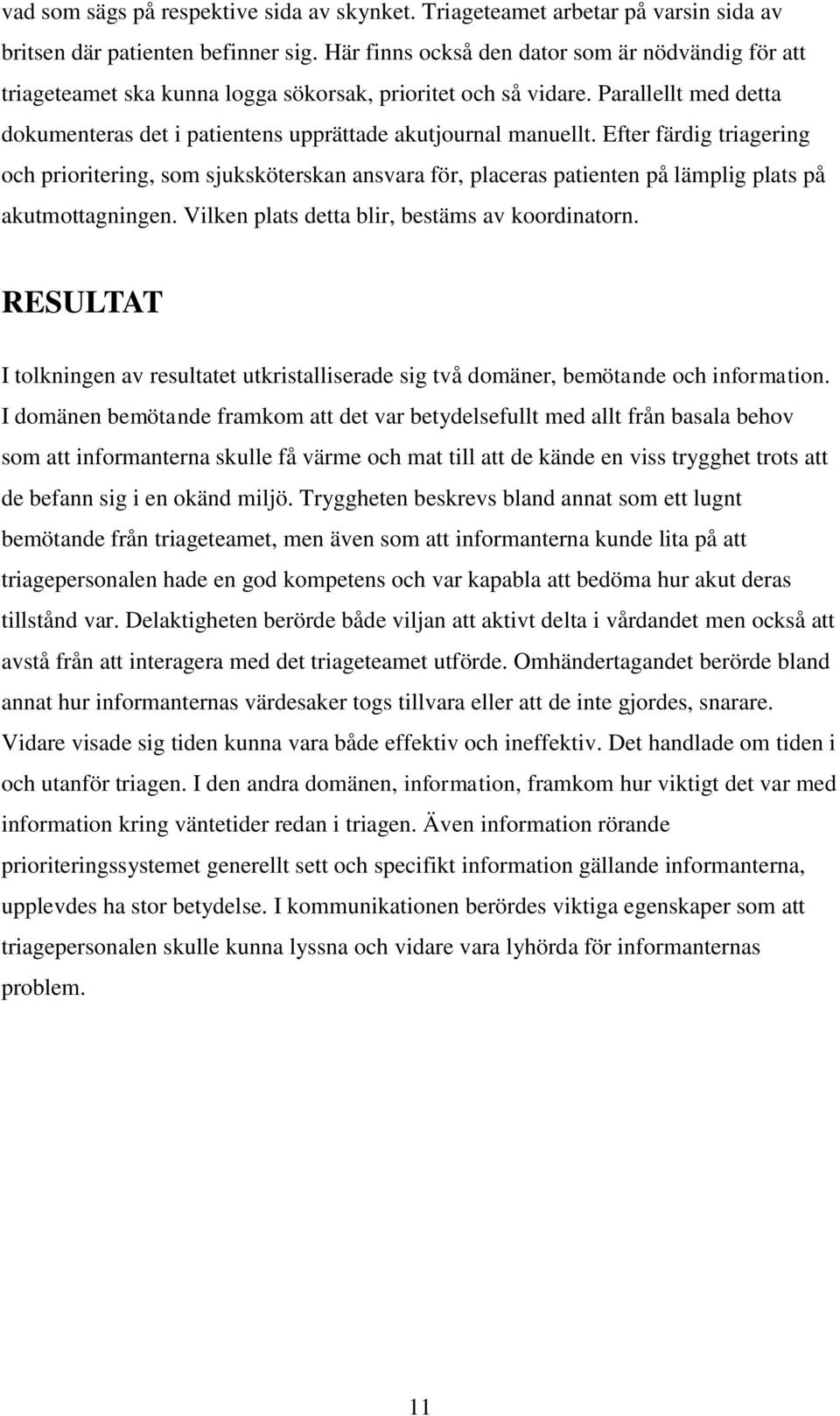 Efter färdig triagering och prioritering, som sjuksköterskan ansvara för, placeras patienten på lämplig plats på akutmottagningen. Vilken plats detta blir, bestäms av koordinatorn.