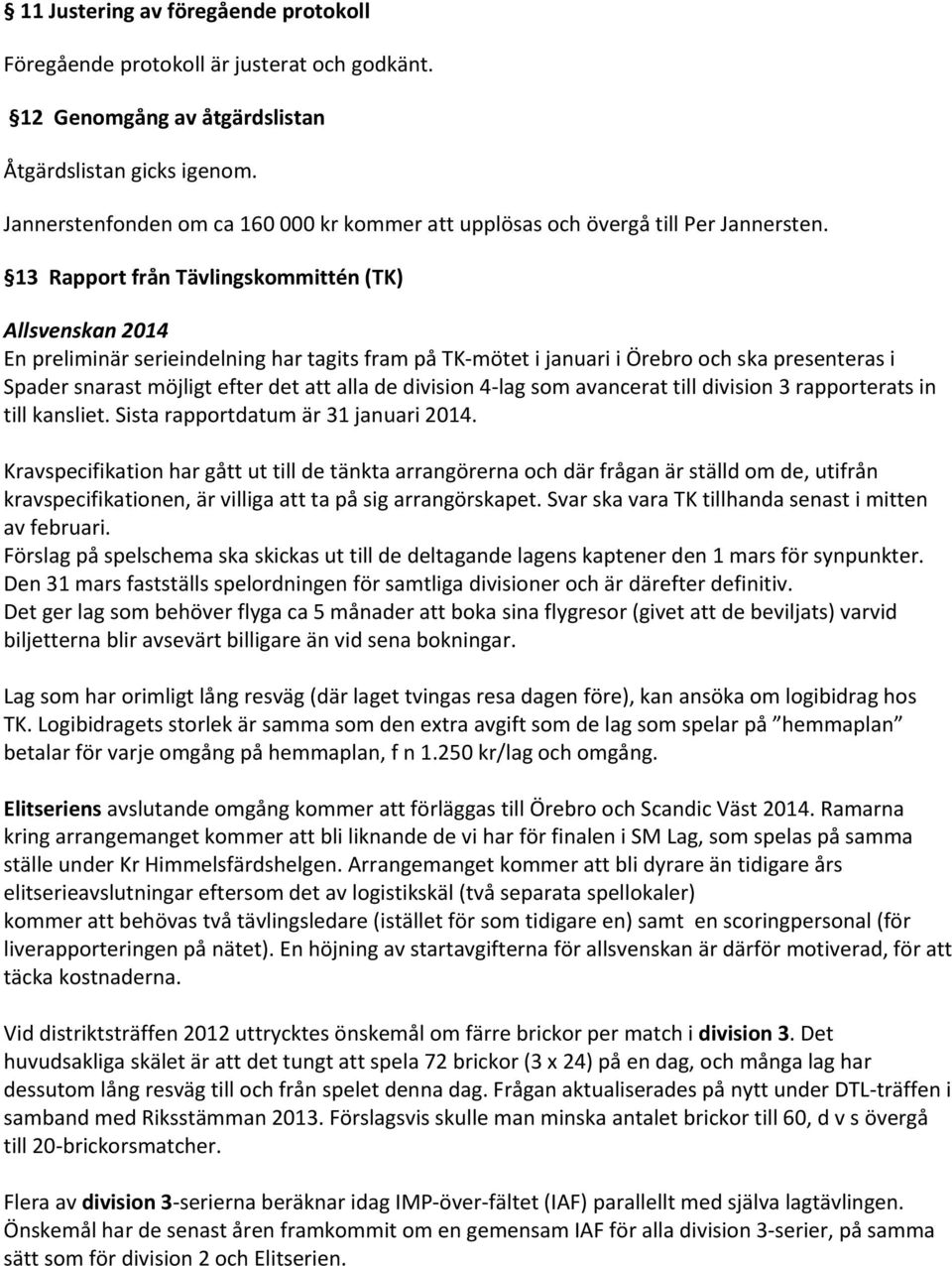 13 Rapport från Tävlingskommittén (TK) Allsvenskan 2014 En preliminär serieindelning har tagits fram på TK mötet i januari i Örebro och ska presenteras i Spader snarast möjligt efter det att alla de