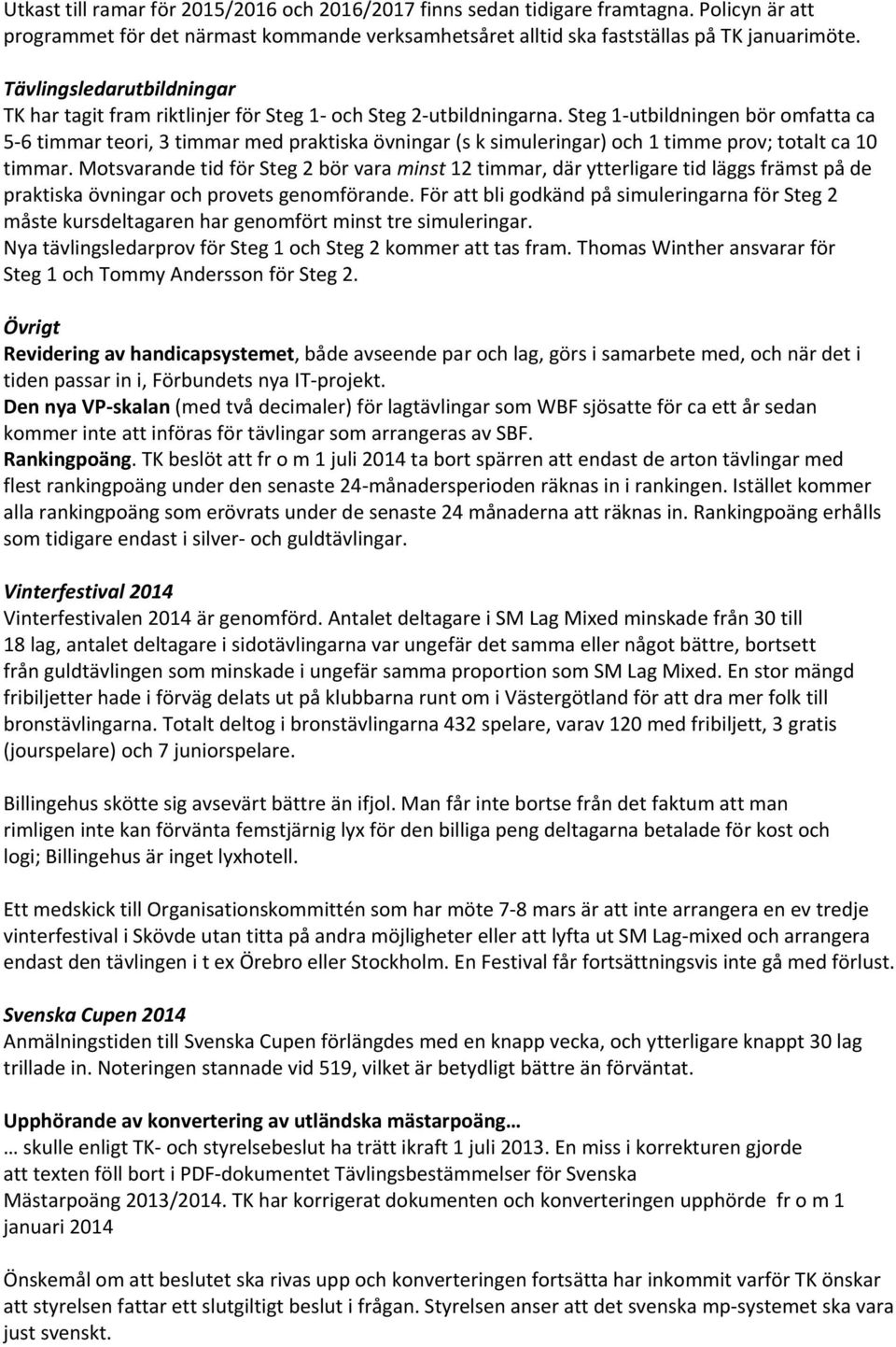 Steg 1 utbildningen bör omfatta ca 5 6 timmar teori, 3 timmar med praktiska övningar (s k simuleringar) och 1 timme prov; totalt ca 10 timmar.