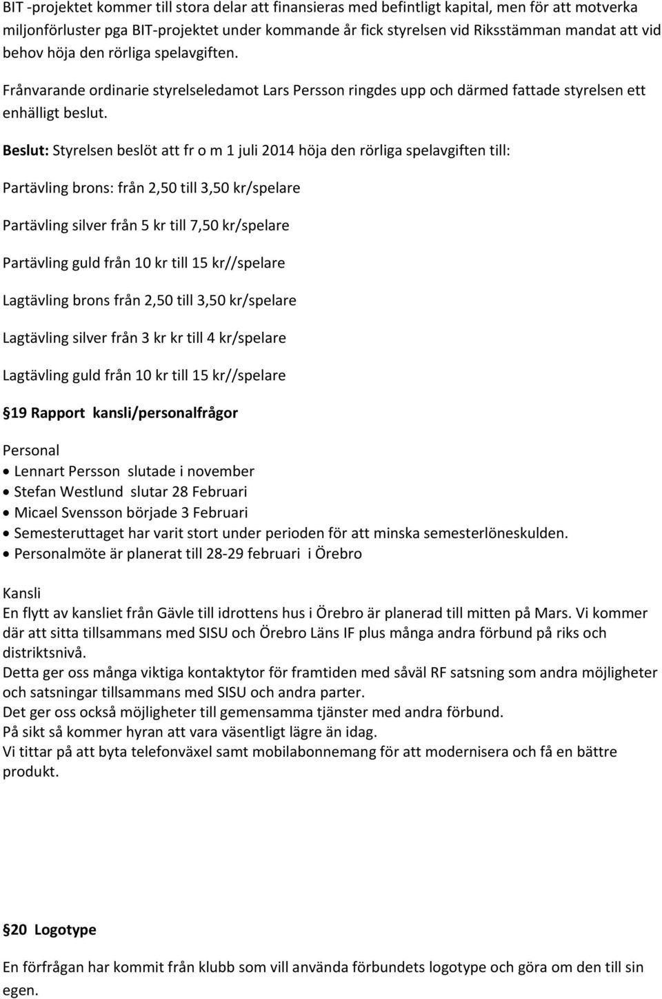 Beslut: Styrelsen beslöt att fr o m 1 juli 2014 höja den rörliga spelavgiften till: Partävling brons: från 2,50 till 3,50 kr/spelare Partävling silver från 5 kr till 7,50 kr/spelare Partävling guld