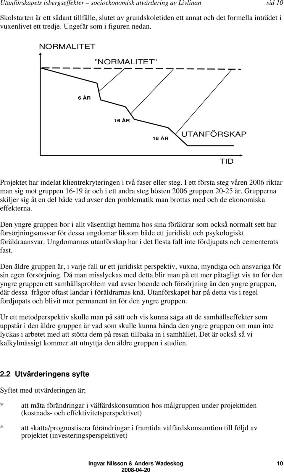 I ett första steg våren 2006 riktar man sig mot gruppen 16-19 år och i ett andra steg hösten 2006 gruppen 20-25 år.