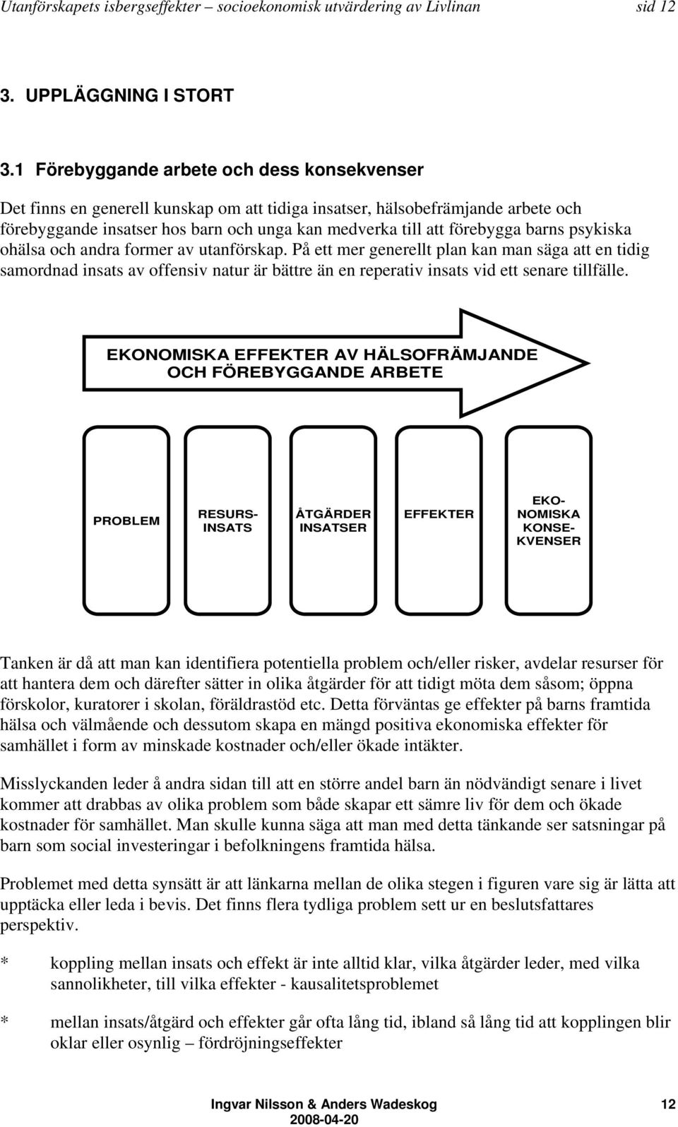 barns psykiska ohälsa och andra former av utanförskap. På ett mer generellt plan kan man säga att en tidig samordnad insats av offensiv natur är bättre än en reperativ insats vid ett senare tillfälle.