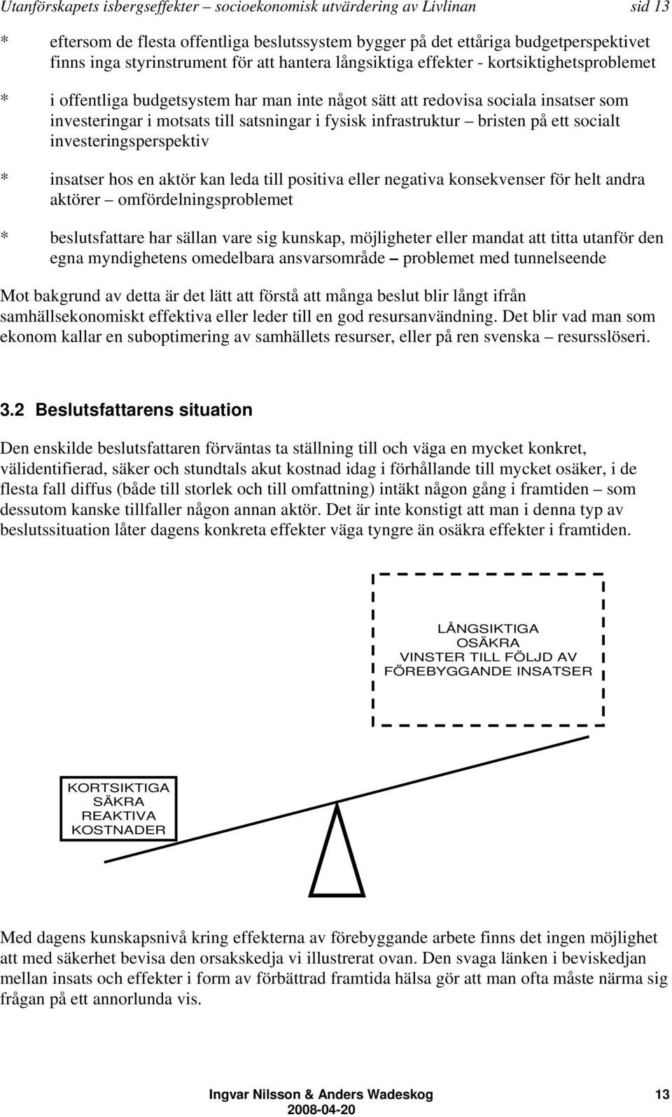 infrastruktur bristen på ett socialt investeringsperspektiv * insatser hos en aktör kan leda till positiva eller negativa konsekvenser för helt andra aktörer omfördelningsproblemet * beslutsfattare