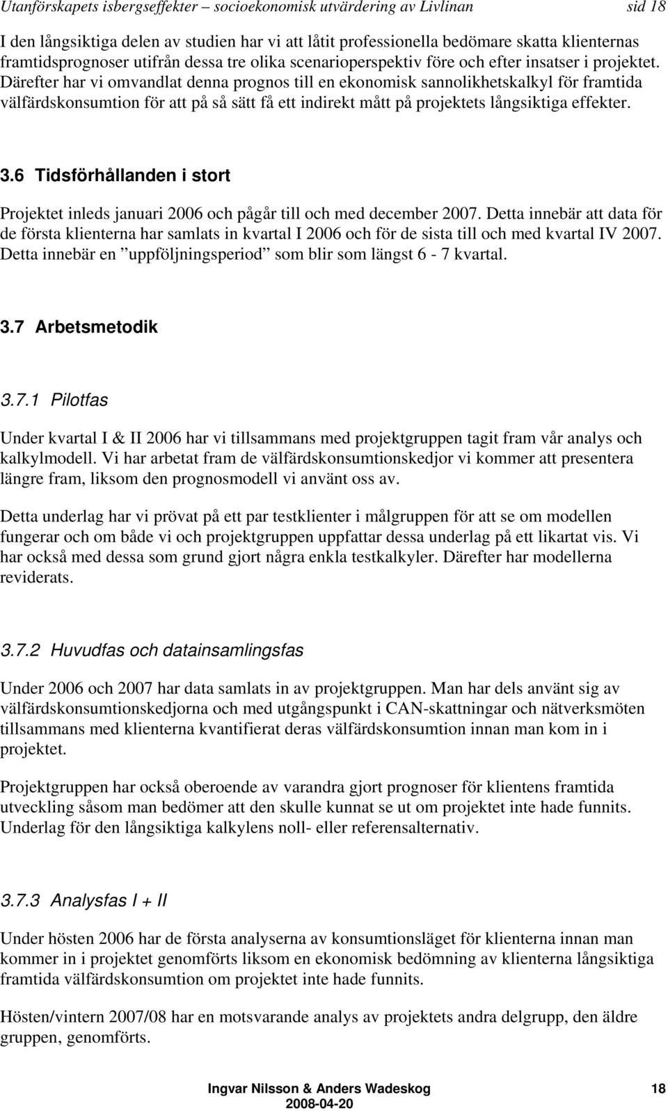 Därefter har vi omvandlat denna prognos till en ekonomisk sannolikhetskalkyl för framtida välfärdskonsumtion för att på så sätt få ett indirekt mått på projektets långsiktiga effekter. 3.