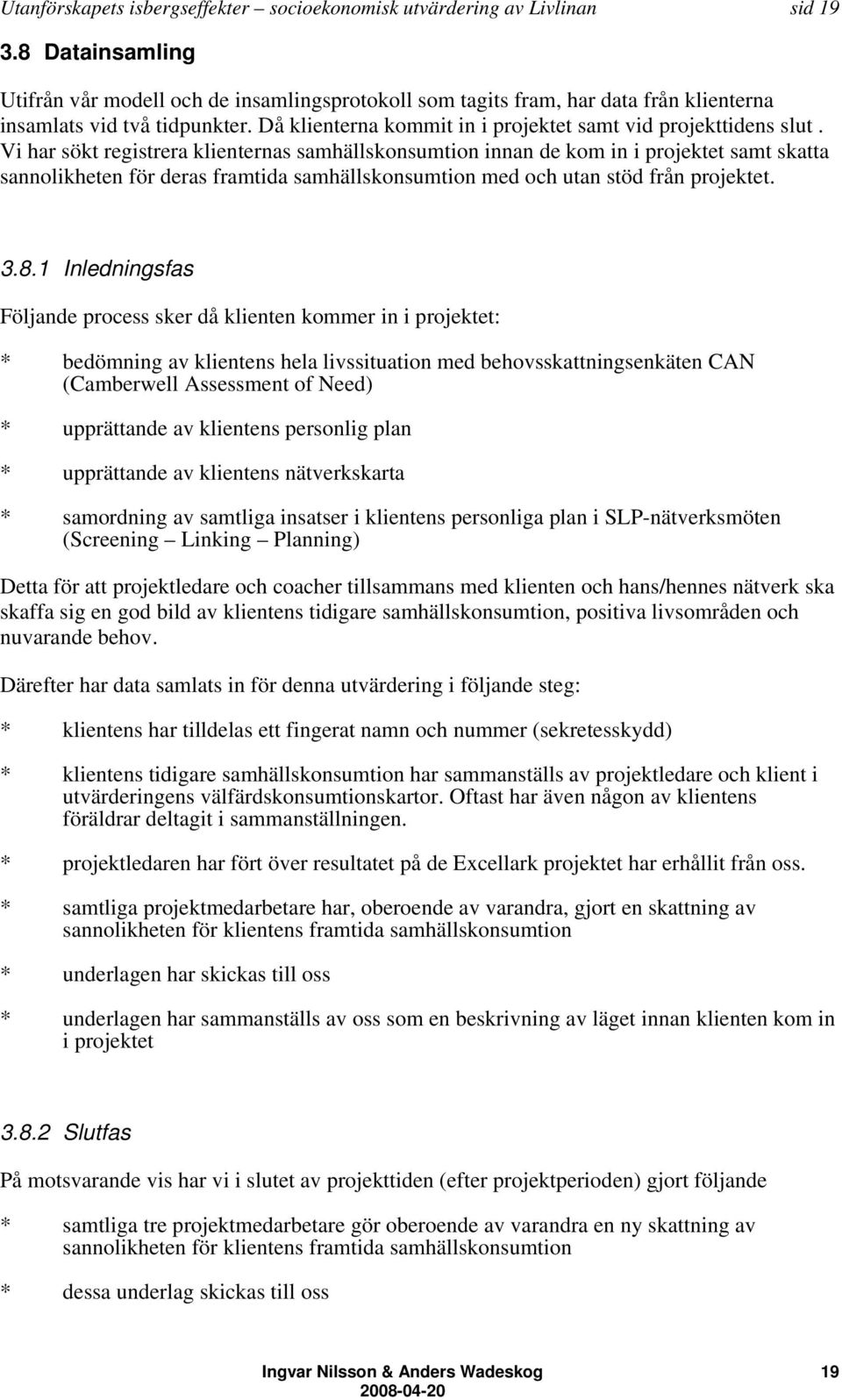 Vi har sökt registrera klienternas samhällskonsumtion innan de kom in i projektet samt skatta sannolikheten för deras framtida samhällskonsumtion med och utan stöd från projektet. 3.8.