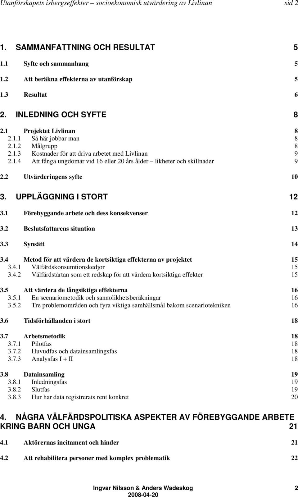 2 Utvärderingens syfte 10 3. UPPLÄGGNING I STORT 12 3.1 Förebyggande arbete och dess konsekvenser 12 3.2 Beslutsfattarens situation 13 3.3 Synsätt 14 3.