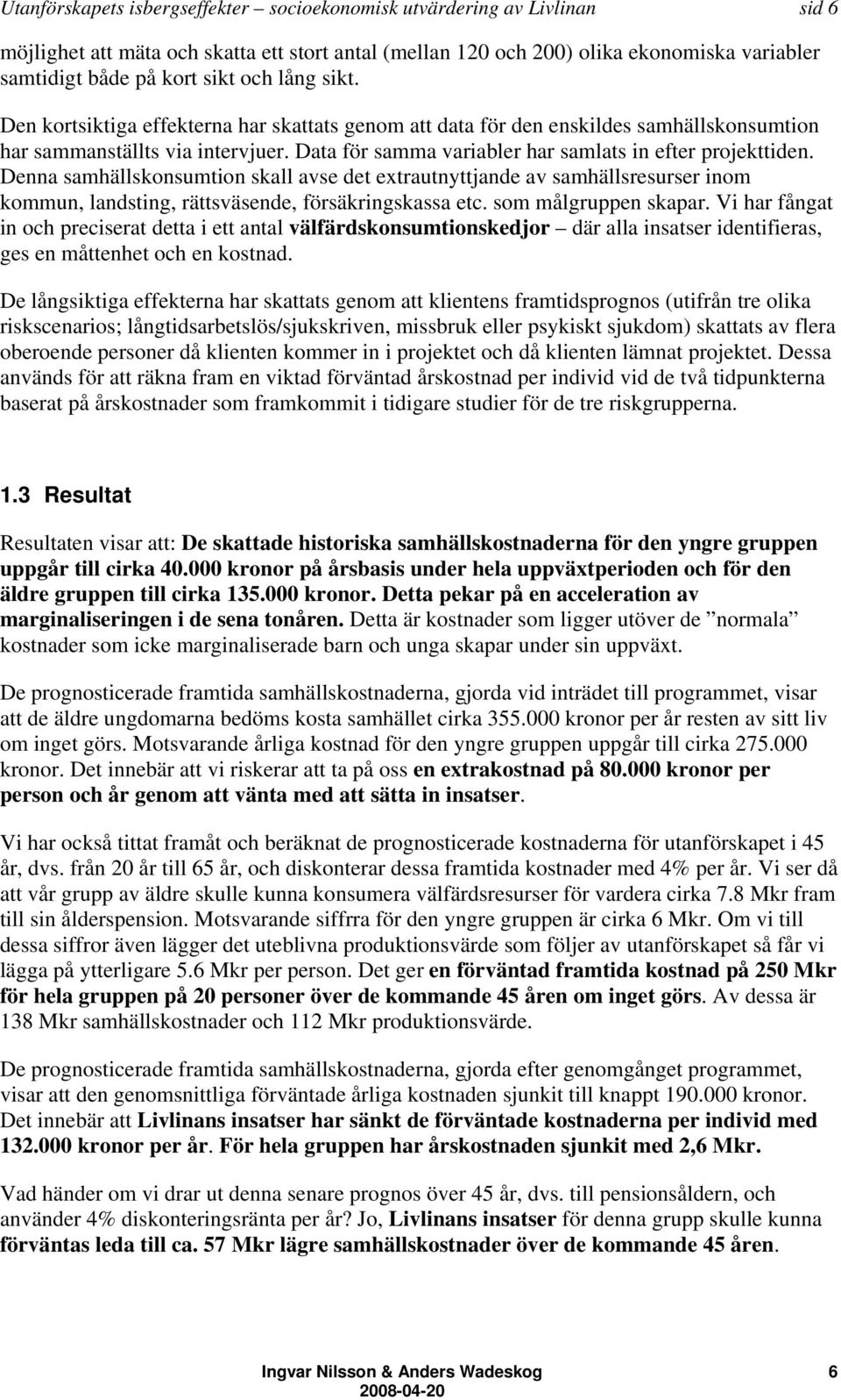 Denna samhällskonsumtion skall avse det extrautnyttjande av samhällsresurser inom kommun, landsting, rättsväsende, försäkringskassa etc. som målgruppen skapar.