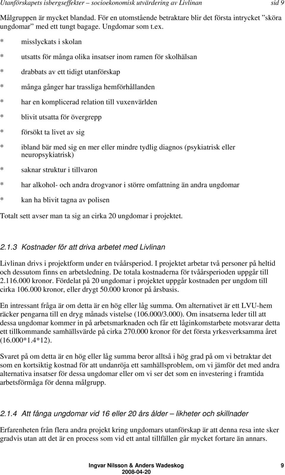 * misslyckats i skolan * utsatts för många olika insatser inom ramen för skolhälsan * drabbats av ett tidigt utanförskap * många gånger har trassliga hemförhållanden * har en komplicerad relation