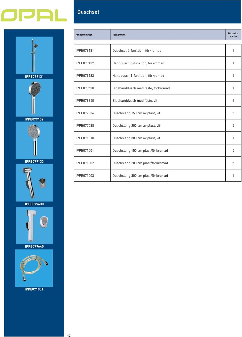 förkromad 1 IPPE079630 Bidehanddusch med fäste, förkromad 1 IPPE079640 Bidehanddusch med fäste, vit 1 IPPE079132 IPPE077036 Duschslang 150 cm av