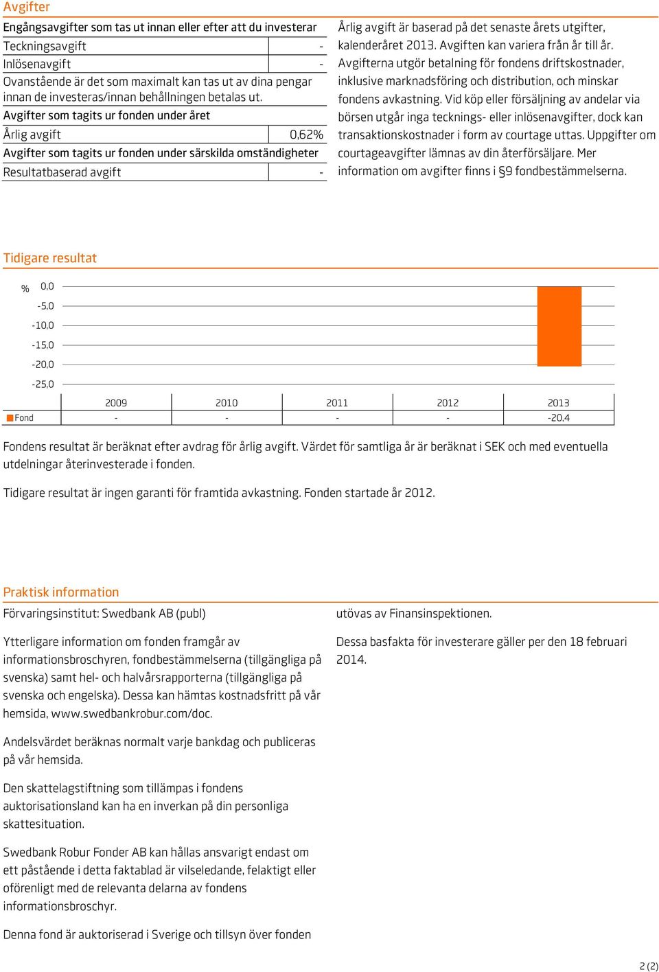 Avgifter som tagits ur fonden under året Årlig avgift 0,62% Avgifter som tagits ur fonden under särskilda omständigheter Resultatbaserad avgift - Årlig avgift är baserad på det senaste årets