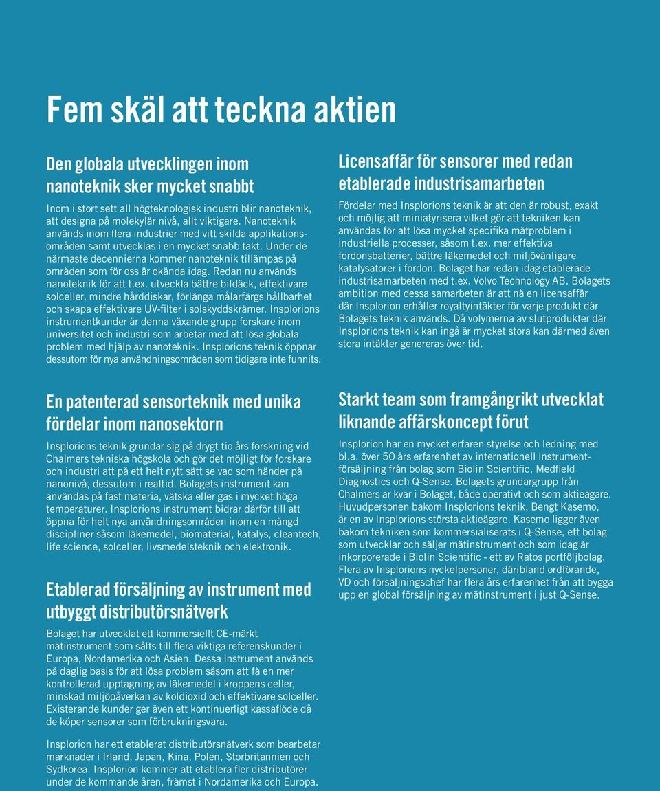 Under de närmaste decennierna kommer nanoteknik tillämpas på områden som för oss är okända idag. Redan nu används nanoteknik för att t.ex.