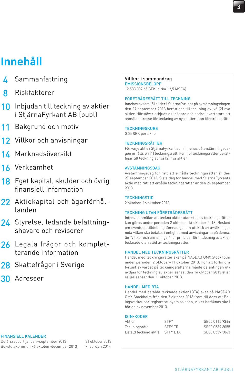 Skattefrågor i Sverige 30 Adresser FINANSIELL KALENDER Delårsrapport januari september 2013 31 oktober 2013 Bokslutskommuniké oktober-december 2013 7 februari 2014 Villkor i sammandrag