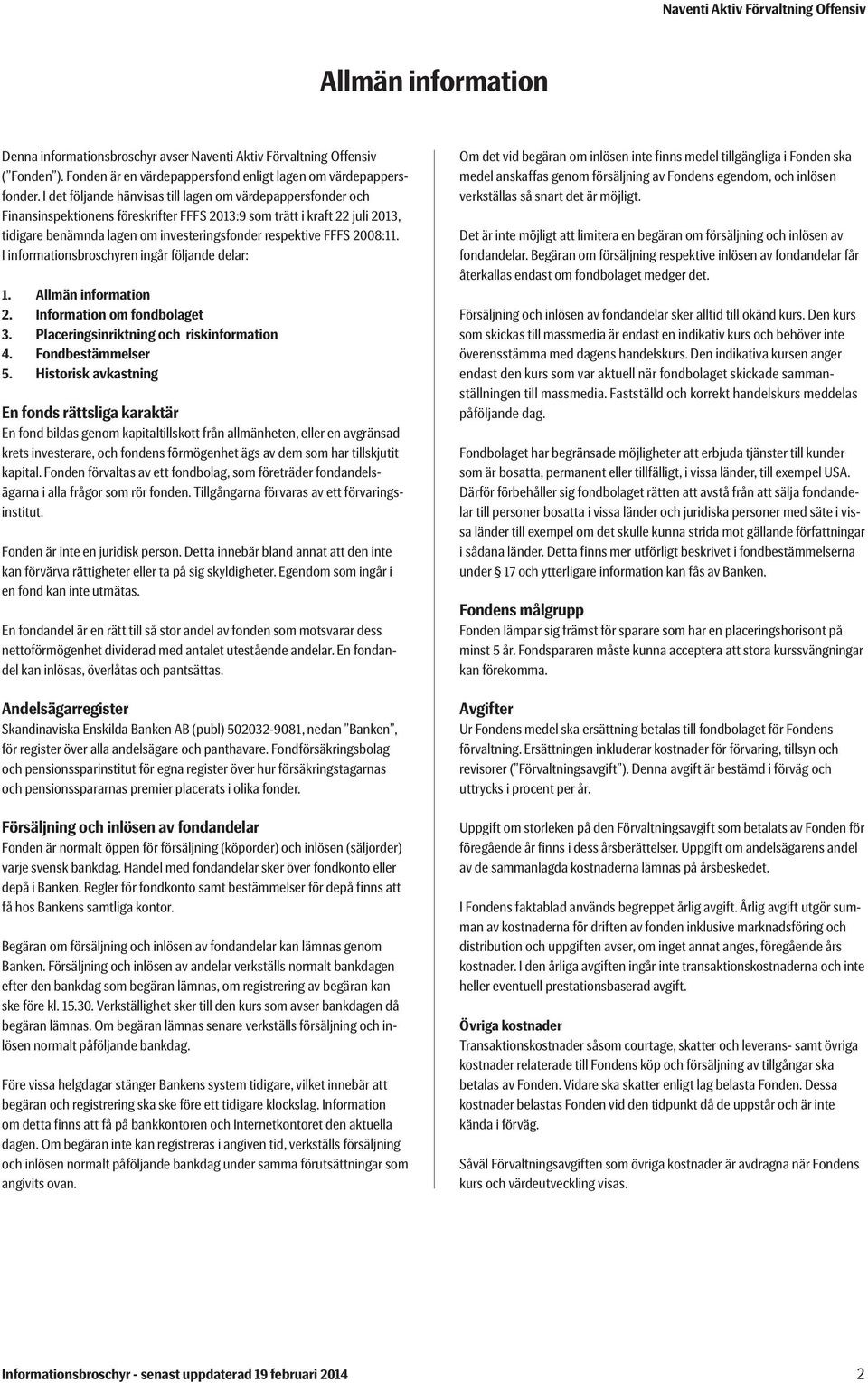 2008:11. I informationsbroschyren ingår följande delar: 1. Allmän information 2. Information om fondbolaget 3. Placeringsinriktning och riskinformation 4. Fondbestämmelser 5.