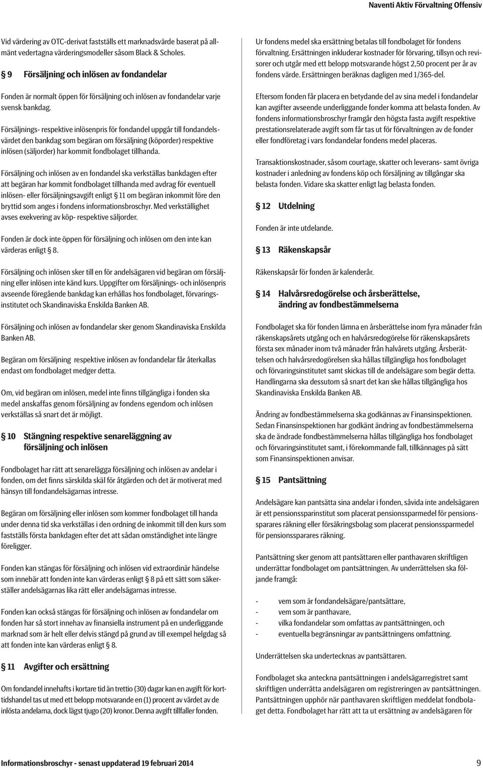 Försäljnings- respektive inlösenpris för fondandel uppgår till fondandelsvärdet den bankdag som begäran om försäljning (köporder) respektive inlösen (säljorder) har kommit fondbolaget tillhanda.