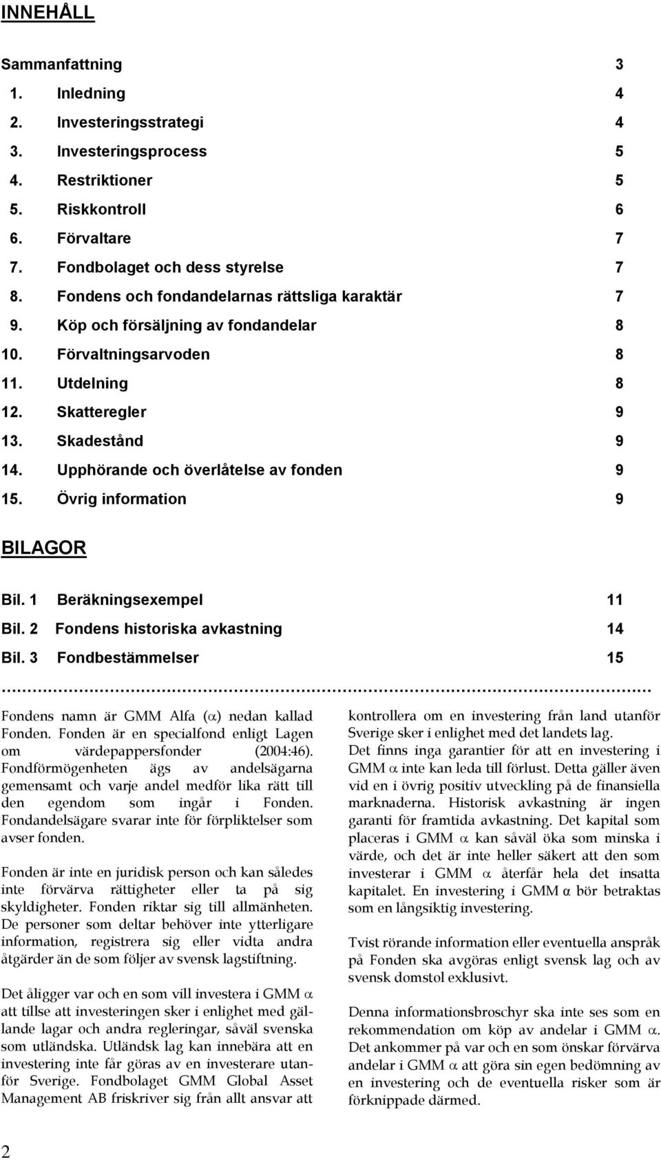 Upphörande och överlåtelse av fonden 9 15. Övrig information 9 BILAGOR Bil. 1 Beräkningsexempel 11 Bil. 2 Fondens historiska avkastning 14 Bil.