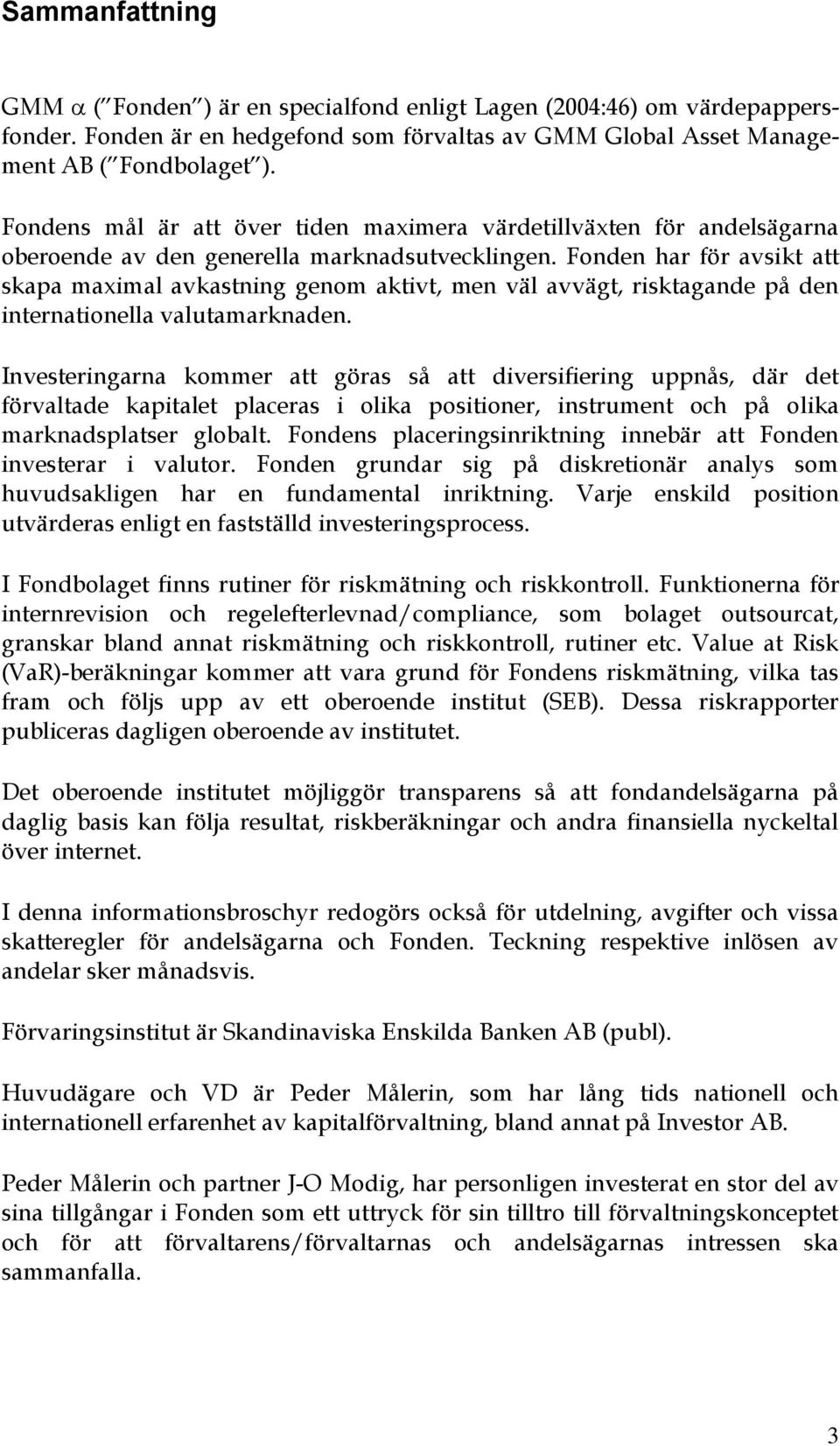 Fonden har för avsikt att skapa maximal avkastning genom aktivt, men väl avvägt, risktagande på den internationella valutamarknaden.