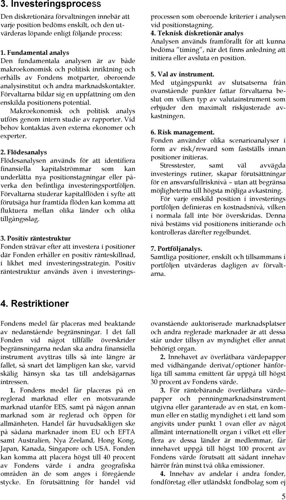 Förvaltarna bildar sig en uppfattning om den enskilda positionens potential. Makroekonomisk och politisk analys utförs genom intern studie av rapporter.