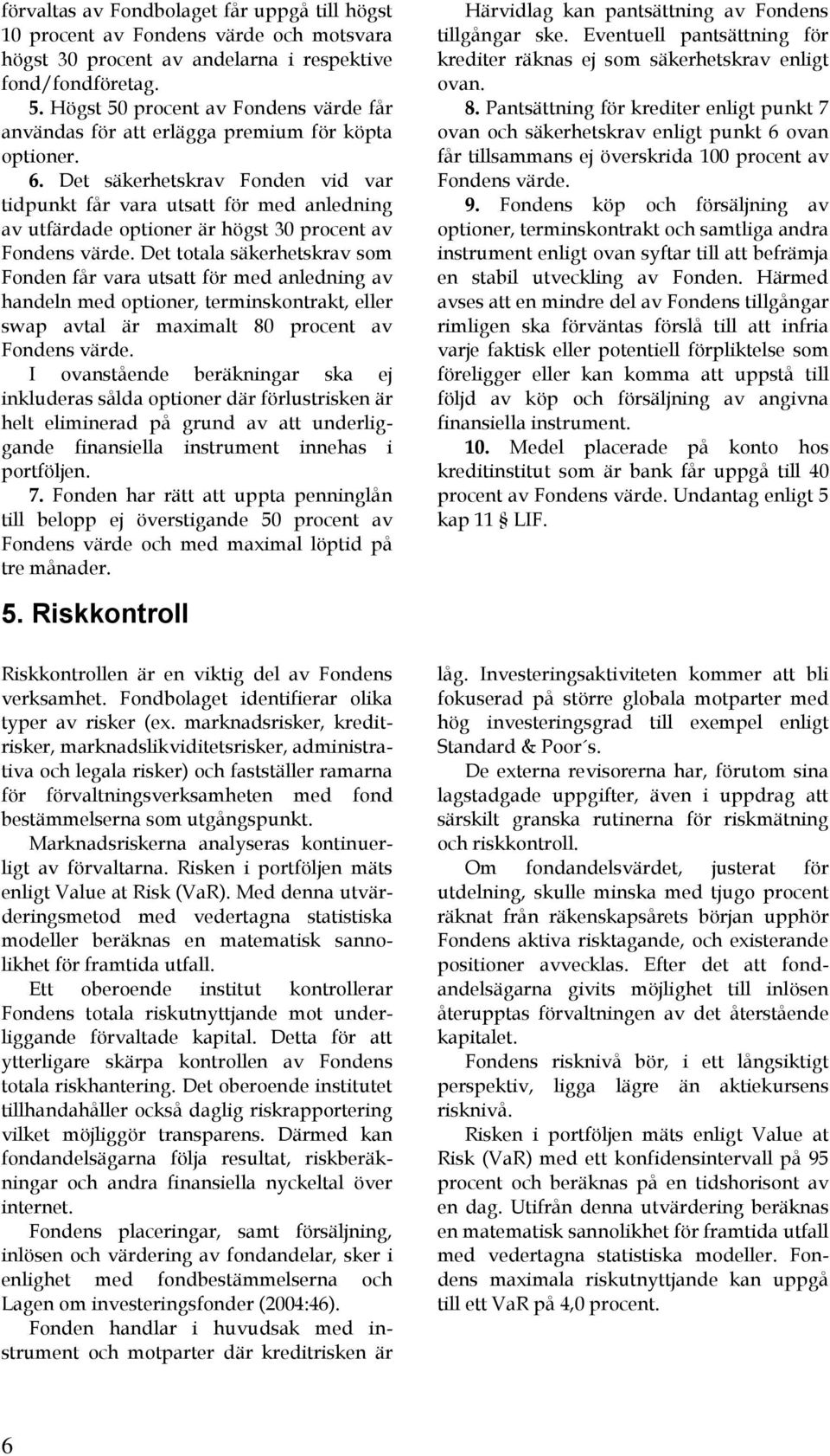 Det säkerhetskrav Fonden vid var tidpunkt får vara utsatt för med anledning av utfärdade optioner är högst 30 procent av Fondens värde.