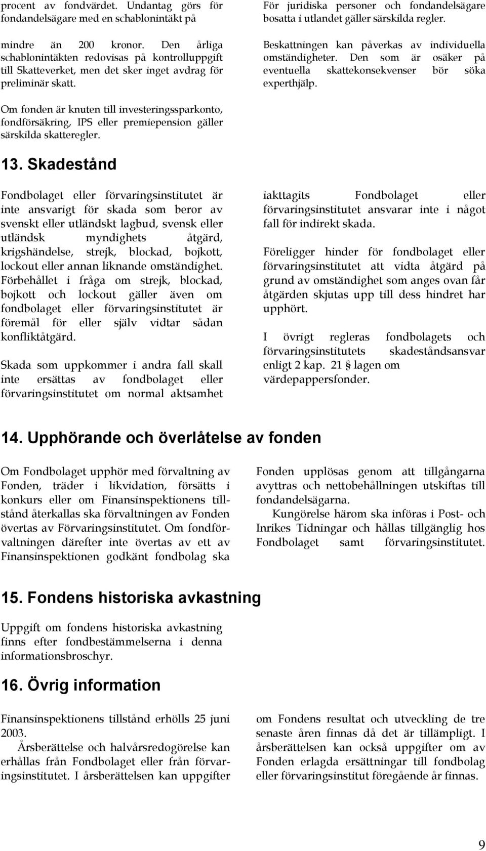 För juridiska personer och fondandelsägare bosatta i utlandet gäller särskilda regler. Beskattningen kan påverkas av individuella omständigheter.