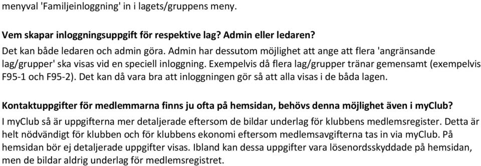 Det kan då vara bra att inloggningen gör så att alla visas i de båda lagen. Kontaktuppgifter för medlemmarna finns ju ofta på hemsidan, behövs denna möjlighet även i myclub?