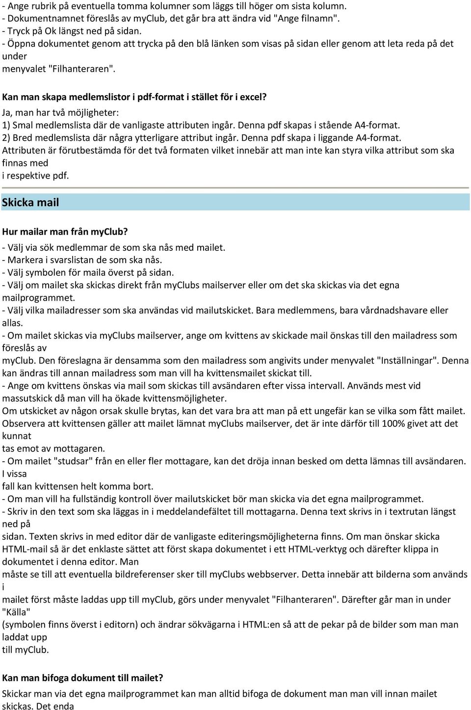 Ja, man har två möjligheter: 1) Smal medlemslista där de vanligaste attributen ingår. Denna pdf skapas i stående A4 format. 2) Bred medlemslista där några ytterligare attribut ingår.