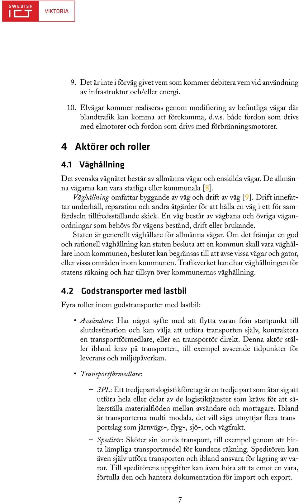 4 Aktörer och roller 4.1 Väghållning Det svenska vägnätet består av allmänna vägar och enskilda vägar. De allmänna vägarna kan vara statliga eller kommunala [8].