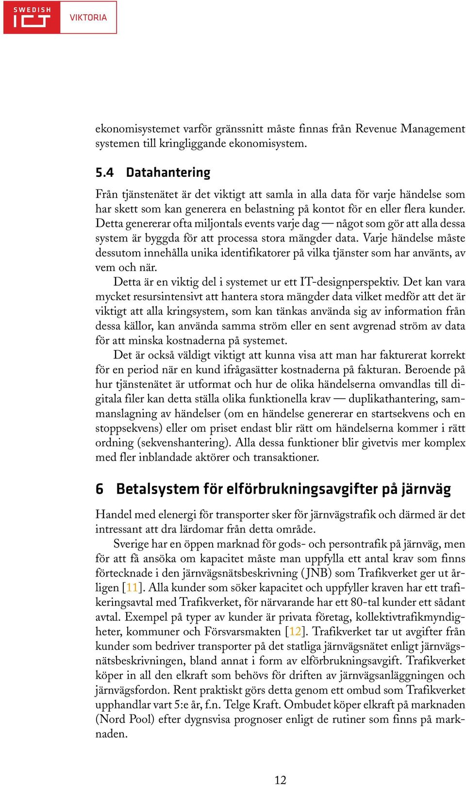 Detta genererar ofta miljontals events varje dag något som gör att alla dessa system är byggda för att processa stora mängder data.