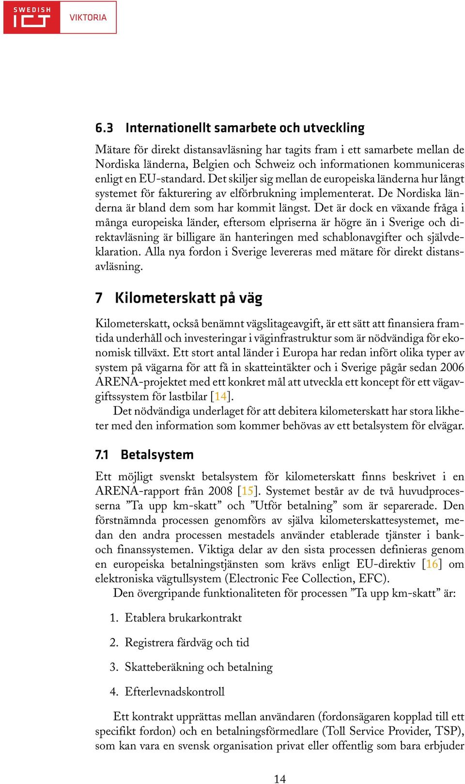 Det är dock en växande fråga i många europeiska länder, eftersom elpriserna är högre än i Sverige och direktavläsning är billigare än hanteringen med schablonavgifter och självdeklaration.