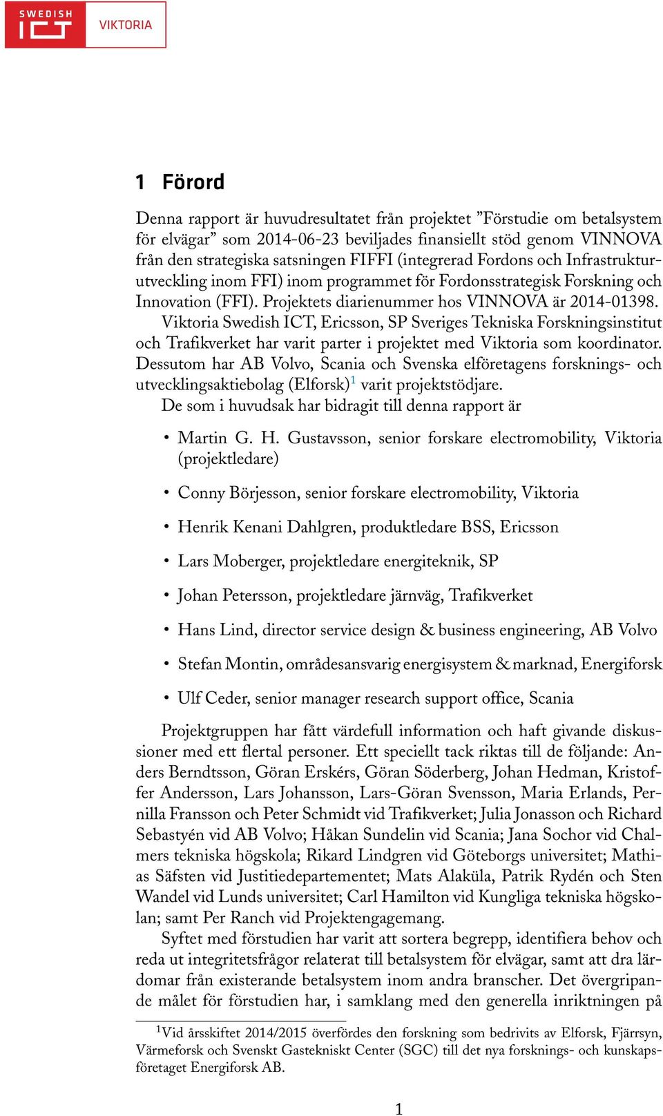 Viktoria Swedish ICT, Ericsson, SP Sveriges Tekniska Forskningsinstitut och Trafikverket har varit parter i projektet med Viktoria som koordinator.