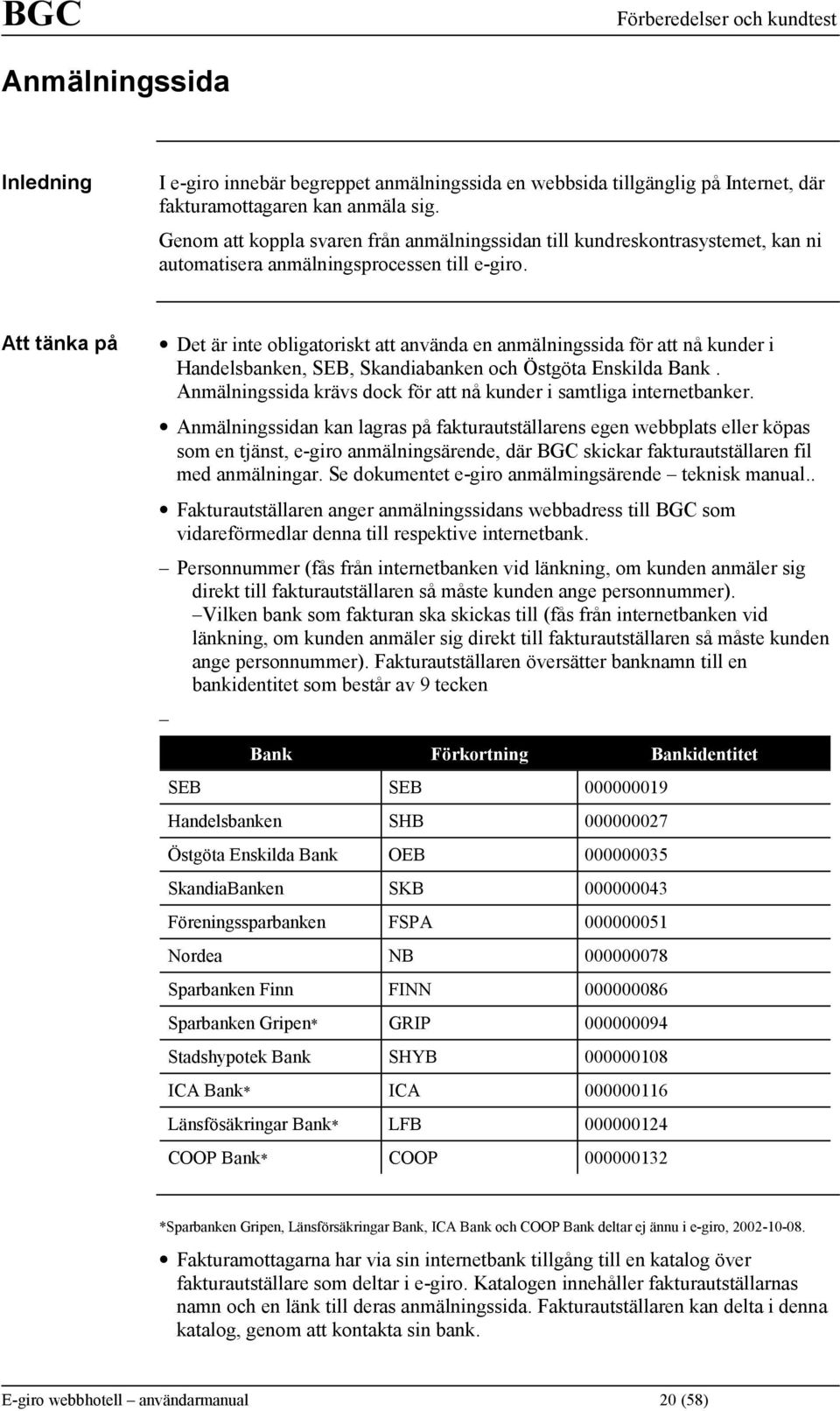 Att tänka på Det är inte obligatoriskt att använda en anmälningssida för att nå kunder i Handelsbanken, SEB, Skandiabanken och Östgöta Enskilda Bank.