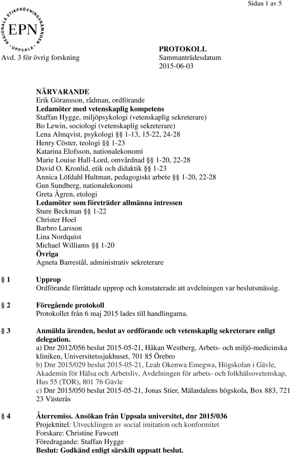 sekreterare) Bo Lewin, sociologi (vetenskaplig sekreterare) Lena Almqvist, psykologi 1-13, 15-22, 24-28 Henry Cöster, teologi 1-23 Katarina Elofsson, nationalekonomi Marie Louise Hall-Lord, omvårdnad