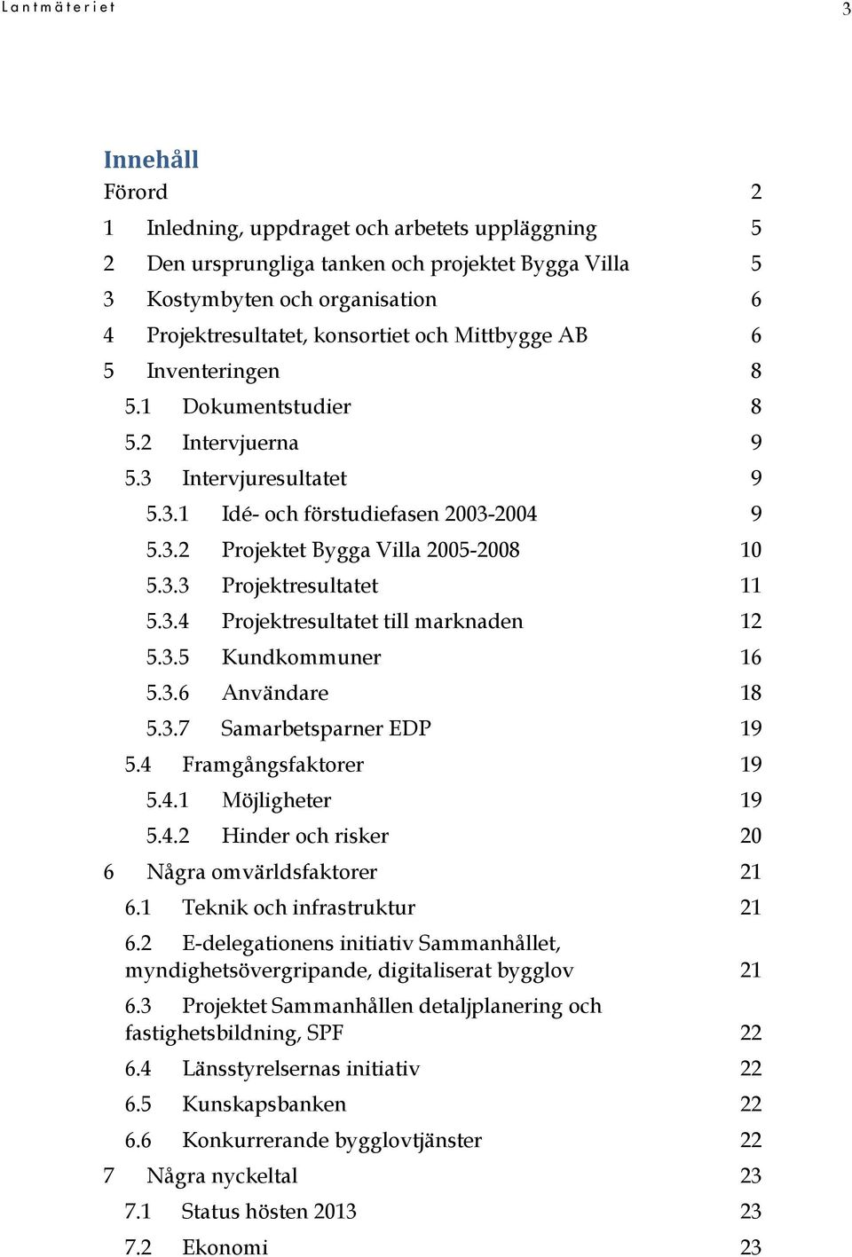 3.3 Projektresultatet 11 5.3.4 Projektresultatet till marknaden 12 5.3.5 Kundkommuner 16 5.3.6 Användare 18 5.3.7 Samarbetsparner EDP 19 5.4 Framgångsfaktorer 19 5.4.1 Möjligheter 19 5.4.2 Hinder och risker 20 6 Några omvärldsfaktorer 21 6.