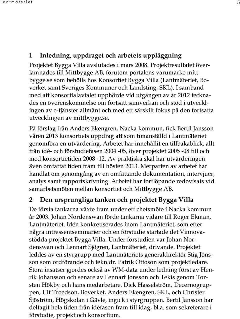 I samband med att konsortialavtalet upphörde vid utgången av år 2012 tecknades en överenskommelse om fortsatt samverkan och stöd i utvecklingen av e-tjänster allmänt och med ett särskilt fokus på den